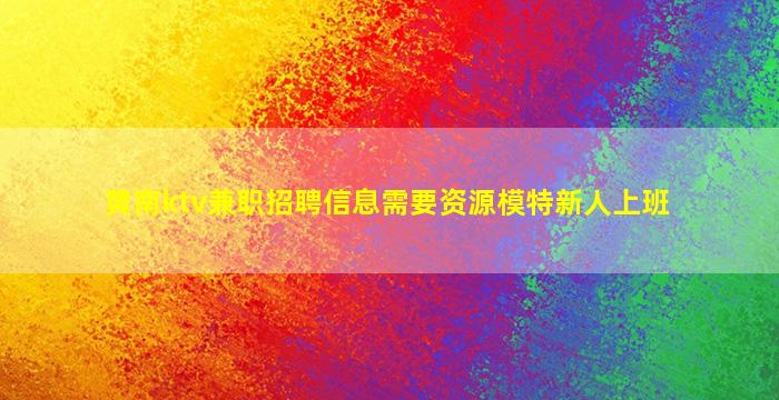 黄南ktv兼职招聘信息需要资源模特新人上班